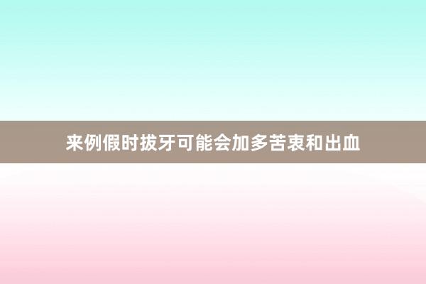 来例假时拔牙可能会加多苦衷和出血