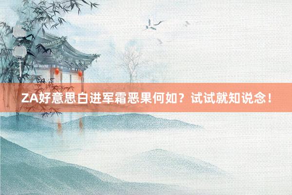 ZA好意思白进军霜恶果何如？试试就知说念！