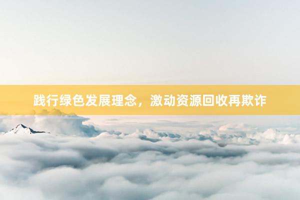 践行绿色发展理念，激动资源回收再欺诈