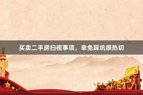 买卖二手房扫视事项，幸免踩坑很热切